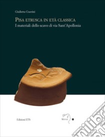 Pisa etrusca in eta classica. I materiali dello scavo di via Sant'Apollonia libro di Guerini Giulietta