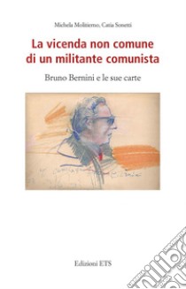 La vicenda non comune di un militante comunista. Bruno Bernini e le sue carte libro di Molitierno Michela; Sonetti Catia