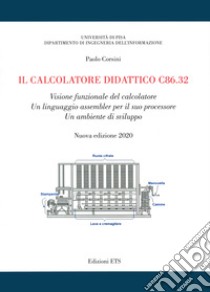 Il calcolatore didattico c86.32. Visione funzionale del calcolatore. Un linguaggio assembler per il suo processore. Un ambiente di sviluppo libro di Corsini Paolo