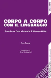 Corpo a corpo con il linguaggio. Il pensiero e l'opera letteraria di Monique Wittig libro di Feole Eva