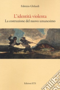 L'identità violenta. La costruzione del nuovo umanesimo libro di Ghilardi Fabrizio