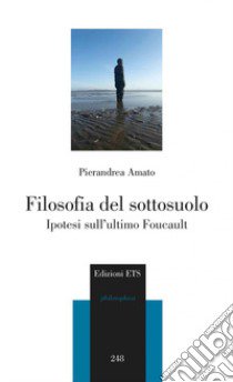 Filosofia del sottosuolo. Ipotesi sull'ultimo Foucault libro di Amato Pierandrea