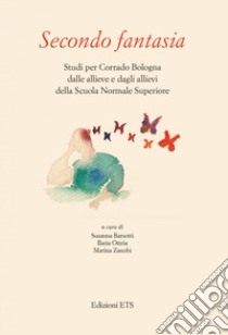 Secondo fantasia. Studi per Corrado Bologna dalle allieve e dagli allievi della Scuola Normale Superiore libro di Barsotti S. (cur.); Ottria I. (cur.); Zanobi M. (cur.)