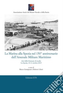 La Marina alla Spezia nel 150° anniversario dell'Arsenale Militare Marittimo. Atti delle Giornate di studio (La Spezia, 10-11 ottobre 2019) libro di Gemignani M. (cur.); Liberi R. (cur.)