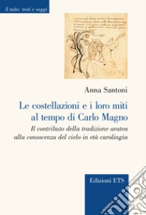 Le costellazioni e i loro miti al tempo di Carlo Magno. Il contributo della tradizione aratea alla conoscenza del cielo in età carolingia libro di Santoni Anna