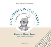 La tempesta in una stanza. Diario tra il bene e il mare-A storm in a room. A diary for better and for wor-sea. Ediz. illustrata libro di Seghettini Sergio; Boldrini Renzo