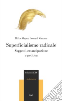 Superficialismo radicale. Soggetti, emancipazione e politica libro di Alagna Mirko; Mazzone Leonard