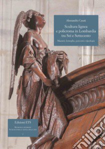 Scultura lignea e policroma in Lombardia tra Sei e Settecento. Maestri, botteghe, percorsi e tipologie libro di Casati Alessandra