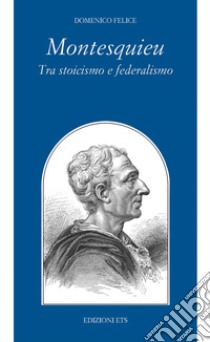 Montesquieu tra stoicismo e federalismo libro di Felice Domenico