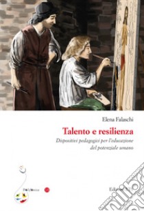 Talento e resilienza. Dispositivi pedagogici per l'educazione del potenziale umano libro di Falaschi Elena