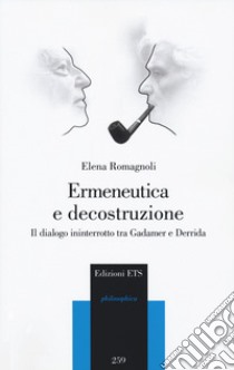 Ermeneutica e decostruzione. Il dialogo ininterrotto tra Gadamer e Derrida libro di Romagnoli Elena