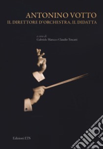 Antonino Votto il direttore di orchestra, il didatta libro di Manca G. (cur.); Toscani C. (cur.)