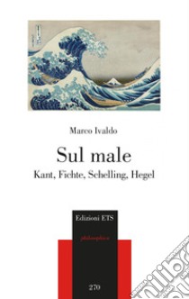 Sul male. Kant, Fichte, Schelling, Hegel libro di Ivaldo Marco