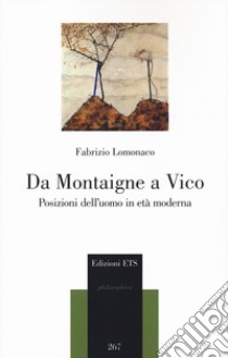 Da Montaigne a Vico. Posizioni dell'uomo in età moderna libro di Lomonaco Fabrizio