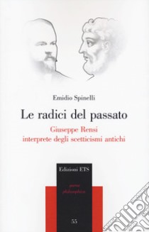 Le radici del passato. Giuseppe Rensi interprete degli scetticismi antichi libro di Spinelli Emidio