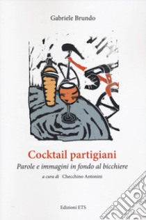 Cocktail partigiani. Parole e immagini in fondo al bicchiere libro di Brundo Gabriele; Antonini C. (cur.)