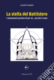 La stella del battistero. I monumenti parlano di per sé... perché ci sono libro di Tarabella Leonello