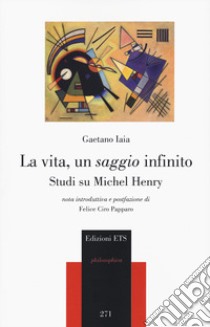 La vita, un saggio infinito. Studi su Michel Henry libro di Iaia Gaetano