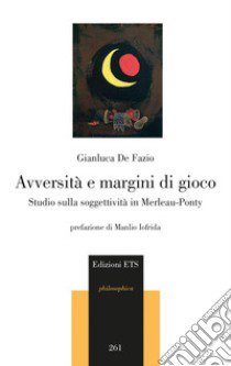 Avversità e margini di gioco. Studio sulla soggettività in Merleau-Ponty libro di De Fazio Gianluca