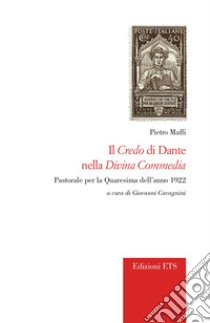 Il credo di Dante nella «Divina Commedia». Pastorale per la Quaresima dell'anno 1922 libro di Maffi Pietro; Cavagnini G. (cur.)