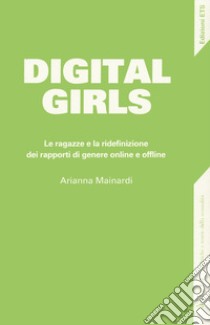 Digital girls. Le ragazze e la ridefinizione dei rapporti di genere online e offline libro di Mainardi Arianna