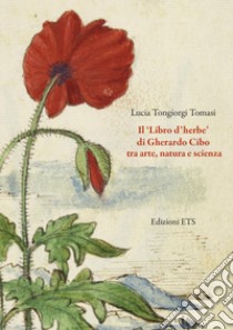 Il «Libro d'herbe» di Gherardo Cibo tra arte, natura e scienza. Ediz. illustrata libro di Tongiorgi Tomasi Lucia