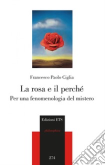 La rosa e il perché. Per una fenomenologia del mistero libro di Ciglia Francesco Paolo