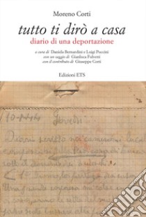 Tutto ti dirò a casa. Diario di una deportazione libro di Corti Moreno; Bernardini D. (cur.); Puccini L. (cur.)