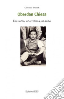 Oberdan Chiesa. Un uomo, una vittima, un mito libro di Brunetti Giovanni