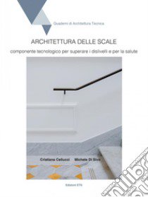 Architettura delle scale. Componente tecnologico per superare i dislivelli e per la salute libro di De Sivo Michele; Cellucci Cristiana