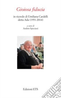 Gioiosa fiducia. In ricordo di Umiliana Cardelli detta Ada (1951-2014) libro di Spicciani A. (cur.)