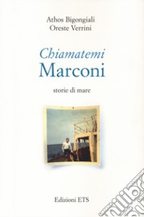 Chiamatemi Marconi. Storie di mare libro di Bigongiali Athos; Verrini Oreste