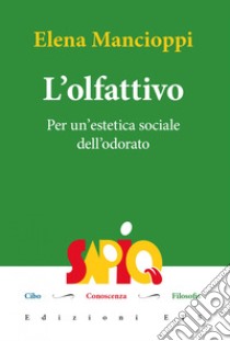 L'olfattivo. Per un'estetica sociale dell'odore del cibo libro di Mancioppi Elena