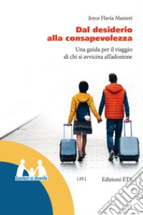 Dal desiderio alla consapevolezza. Una guida per il viaggio di chi si avvicina all'adozione libro di Manieri Joyce Flavia