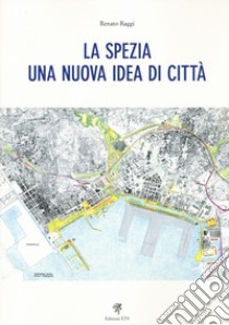 La Spezia. Una nuova idea di città libro di Raggi Renato