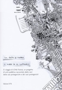 Col vento di terra il mare va contrario. Il viaggio di Città Futura, un progetto di arte pubblica raccontato dalle voci delle sue protagoniste e dei suoi protagonisti libro di De Carolis E. (cur.); Fallani S. (cur.); Pancini C. (cur.)