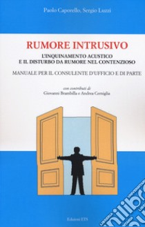 Rumore intrusivo. L'inquinamento acustico e il disturbo del rumore nel contenzioso. Manuale per il consulente d'ufficio e di parte libro di Caporello Paolo; Luzzi Sergio