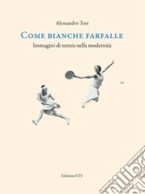 Come bianche farfalle. Immagini di tennis nella modernità libro di Tosi Alessandro