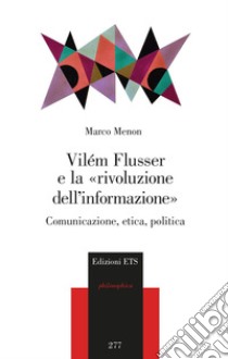 Vilém Flusser e la «rivoluzione dell'informazione». Comunicazione, etica, politica libro di Menon Marco