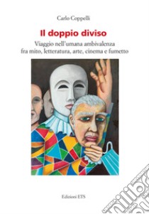 Il doppio diviso. Viaggio nell'umana ambivalenza fra mito, letteratura, arte, cinema e fumetto libro di Coppelli Carlo