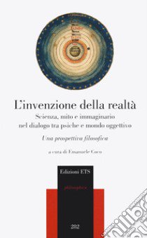 L'invenzione della realtà. Scienza, mito e immaginario nel dialogo tra psiche e mondo oggettivo. Una prospettiva filosofica libro di Coco E. (cur.)