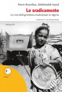 Lo sradicamento. La crisi dell'agricoltura tradizionale in Algeria libro di Bourdieu Pierre; Sayad Abdelmalek