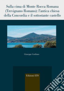 Sulla cima di Monte Rocca Romana (Trevignano romano). L'antica chiesa della Concordia e il sottostante castello libro di Cordiano Giuseppe