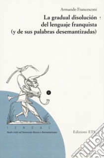 La gradual disolucion del lenguaje franquista (y de sus palabras desemantizadas) libro di Francesconi Armando