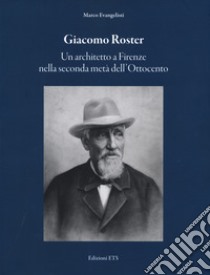 Giacomo Roster. Un architetto a Firenze nella seconda metà dell'Ottocento libro di Evangelisti Marco