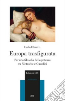 Europa trasfigurata. Per una filosofia della potenza tra Nietzsche e Guardini libro di Chiurco Carlo