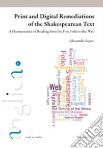 Print and digital remediations of the Shakespearean text. A hermeticus of reading from the First Folio to the web libro di Squeo Alessandra