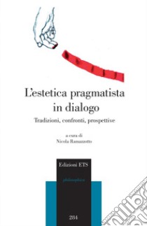 L'estetica pragmatista in dialogo. Tradizioni, confronti, prospettive libro di Ramazzotto N. (cur.)