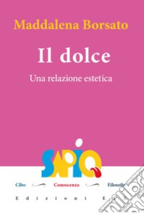 Il dolce. Una relazione estetica libro di Borsato Maddalena