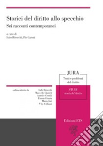 Storici del diritto allo specchio. Sei racconti contemporanei libro di Birocchi I. (cur.); Caroni P. (cur.)